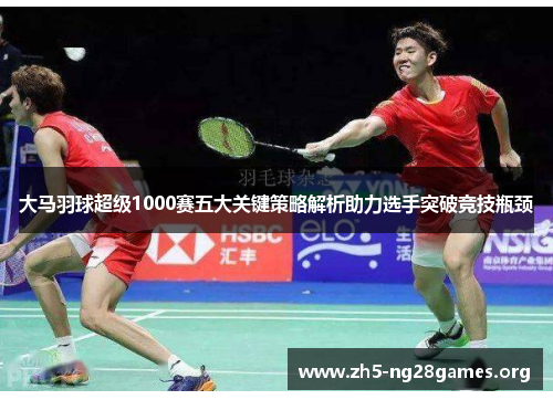 大马羽球超级1000赛五大关键策略解析助力选手突破竞技瓶颈