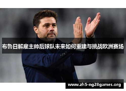 布鲁日解雇主帅后球队未来如何重建与挑战欧洲赛场