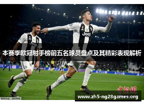 本赛季欧冠射手榜前五名球员盘点及其精彩表现解析 本赛季欧冠射手榜前五名球员盘点及其精彩表现解析