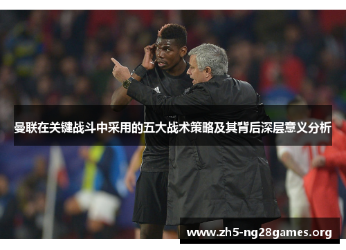 曼联在关键战斗中采用的五大战术策略及其背后深层意义分析