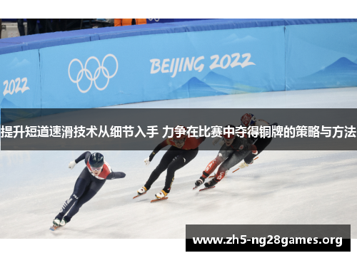 提升短道速滑技术从细节入手 力争在比赛中夺得铜牌的策略与方法