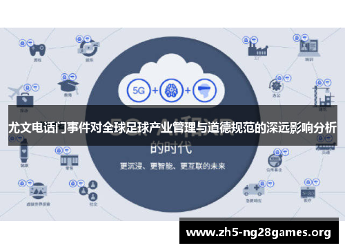 尤文电话门事件对全球足球产业管理与道德规范的深远影响分析