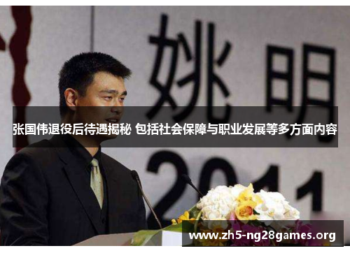 张国伟退役后待遇揭秘 包括社会保障与职业发展等多方面内容