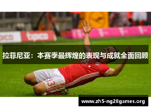 拉菲尼亚：本赛季最辉煌的表现与成就全面回顾