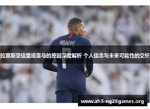 拉莫斯坚信重返皇马的原因深度解析 个人信念与未来可能性的交织