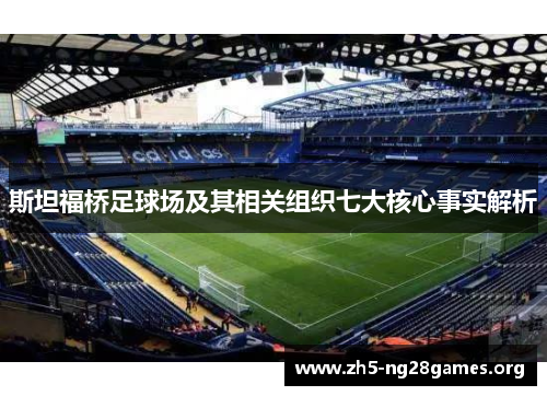 斯坦福桥足球场及其相关组织七大核心事实解析