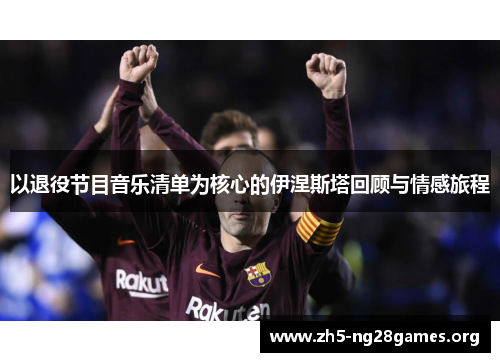 以退役节目音乐清单为核心的伊涅斯塔回顾与情感旅程