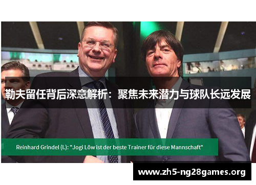 勒夫留任背后深意解析：聚焦未来潜力与球队长远发展