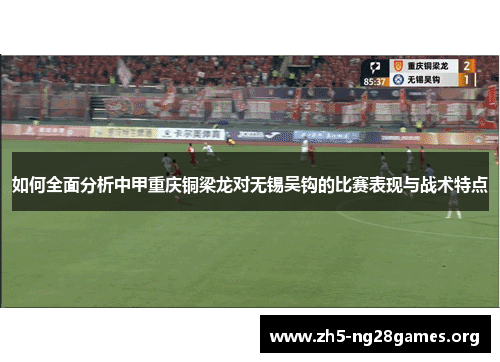如何全面分析中甲重庆铜梁龙对无锡吴钩的比赛表现与战术特点