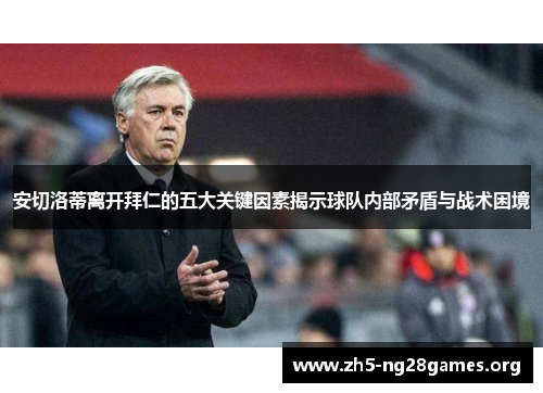 安切洛蒂离开拜仁的五大关键因素揭示球队内部矛盾与战术困境