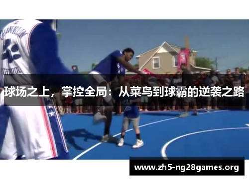 球场之上，掌控全局：从菜鸟到球霸的逆袭之路
