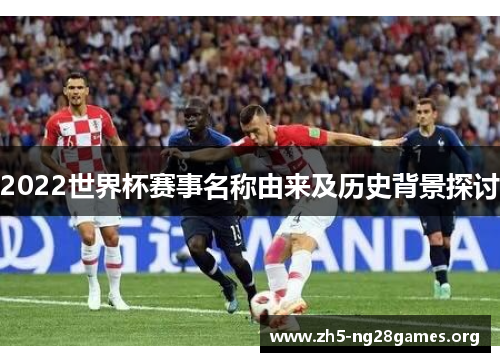 2022世界杯赛事名称由来及历史背景探讨