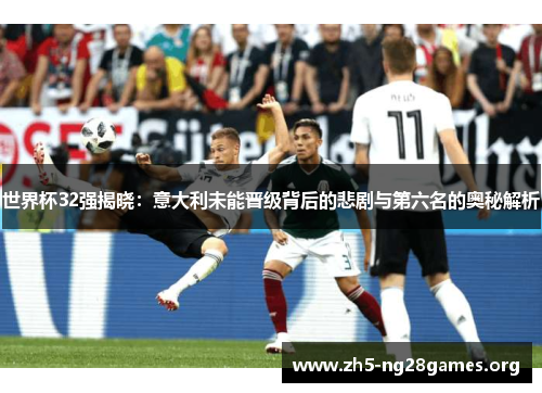 世界杯32强揭晓：意大利未能晋级背后的悲剧与第六名的奥秘解析