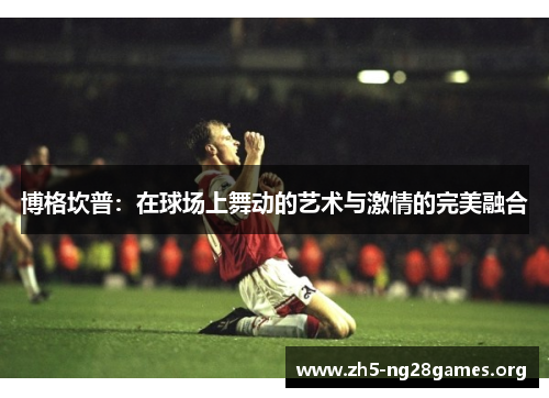 博格坎普：在球场上舞动的艺术与激情的完美融合