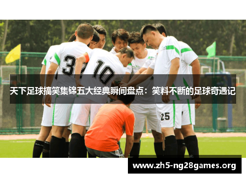 天下足球搞笑集锦五大经典瞬间盘点：笑料不断的足球奇遇记