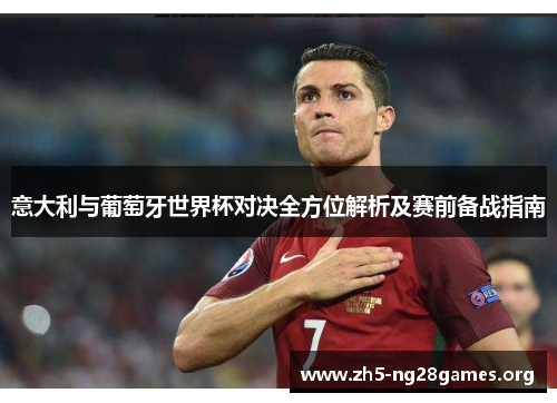 意大利与葡萄牙世界杯对决全方位解析及赛前备战指南