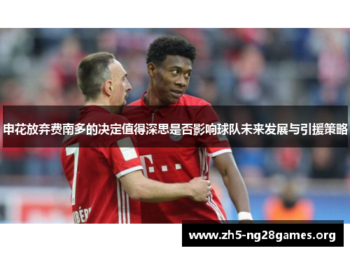 申花放弃费南多的决定值得深思是否影响球队未来发展与引援策略