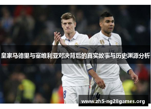 皇家马德里与塞维利亚对决背后的真实故事与历史渊源分析