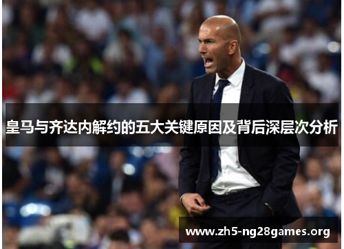皇马与齐达内解约的五大关键原因及背后深层次分析