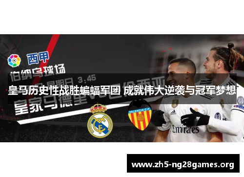 皇马历史性战胜蝙蝠军团 成就伟大逆袭与冠军梦想