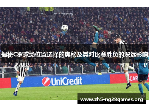 揭秘C罗球场位置选择的奥秘及其对比赛胜负的深远影响