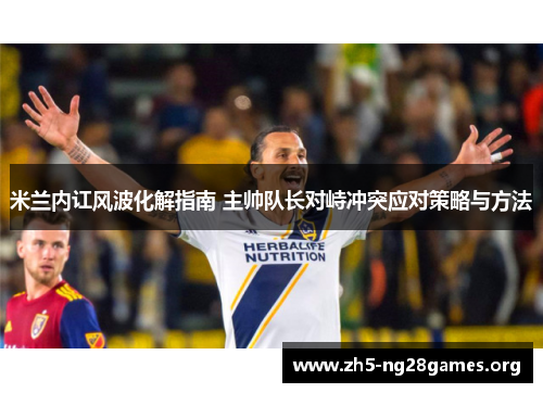 米兰内讧风波化解指南 主帅队长对峙冲突应对策略与方法