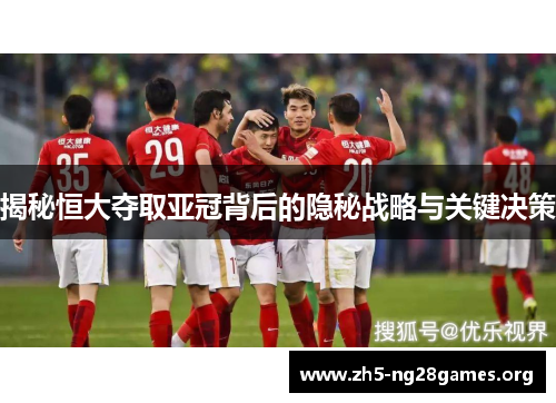 揭秘恒大夺取亚冠背后的隐秘战略与关键决策