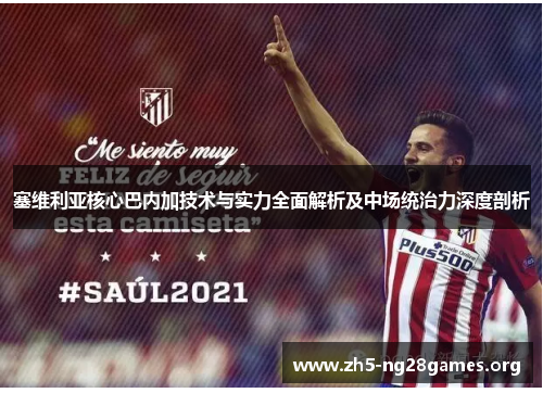 塞维利亚核心巴内加技术与实力全面解析及中场统治力深度剖析