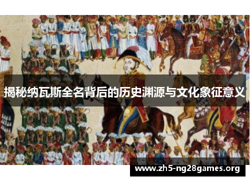 揭秘纳瓦斯全名背后的历史渊源与文化象征意义