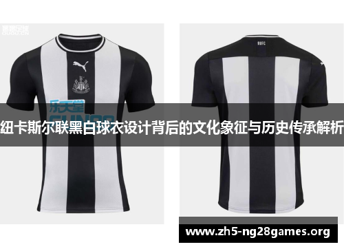 纽卡斯尔联黑白球衣设计背后的文化象征与历史传承解析