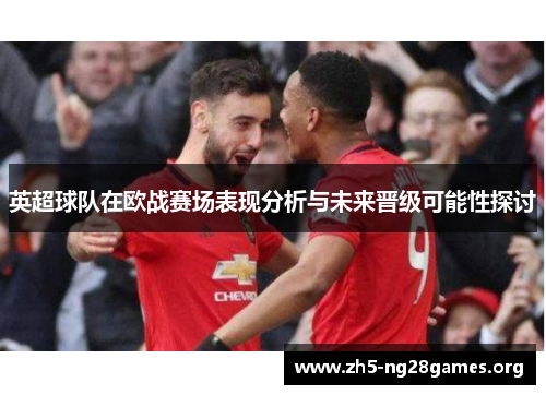英超球队在欧战赛场表现分析与未来晋级可能性探讨 英超球队在欧战赛场表现分析与未来晋级可能性探讨