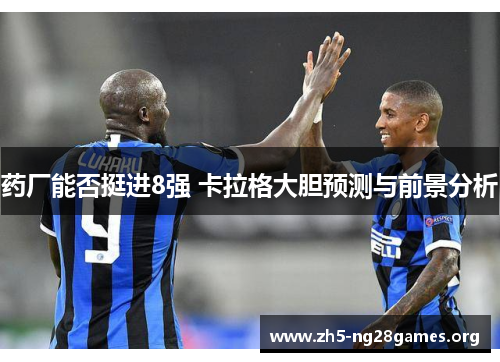 药厂能否挺进8强 卡拉格大胆预测与前景分析