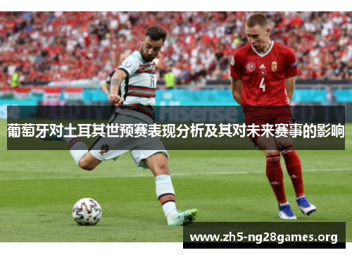 葡萄牙对土耳其世预赛表现分析及其对未来赛事的影响