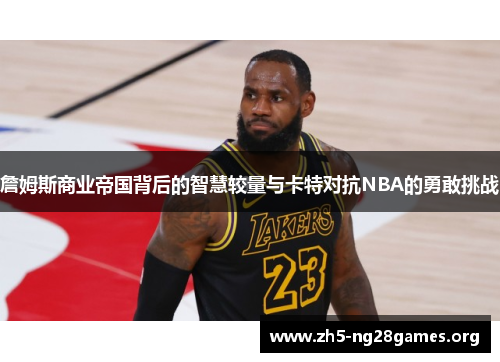 詹姆斯商业帝国背后的智慧较量与卡特对抗NBA的勇敢挑战