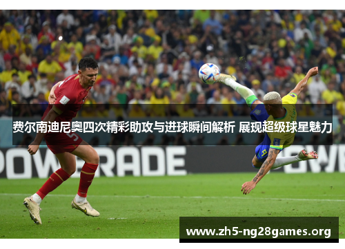 费尔南迪尼奥四次精彩助攻与进球瞬间解析 展现超级球星魅力