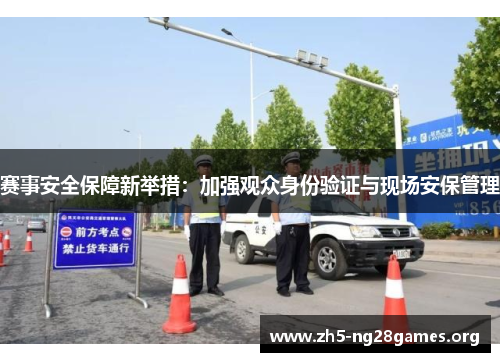 赛事安全保障新举措：加强观众身份验证与现场安保管理