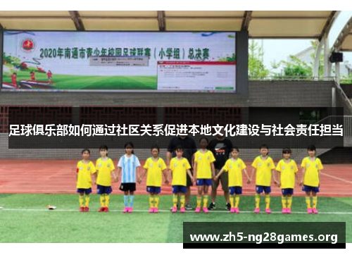 足球俱乐部如何通过社区关系促进本地文化建设与社会责任担当