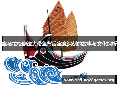 跑马拉松赠送大带鱼背后寓意深刻的故事与文化探析