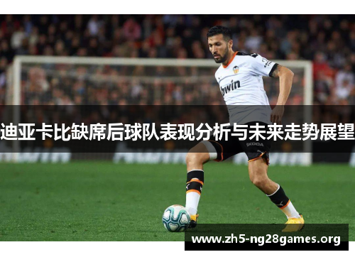 迪亚卡比缺席后球队表现分析与未来走势展望