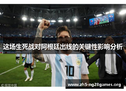 这场生死战对阿根廷出线的关键性影响分析