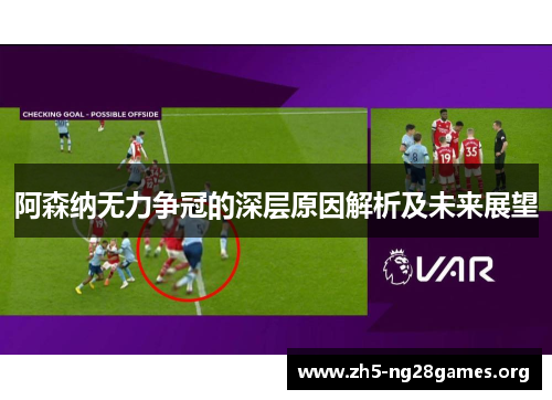 阿森纳无力争冠的深层原因解析及未来展望