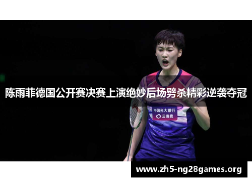 陈雨菲德国公开赛决赛上演绝妙后场劈杀精彩逆袭夺冠