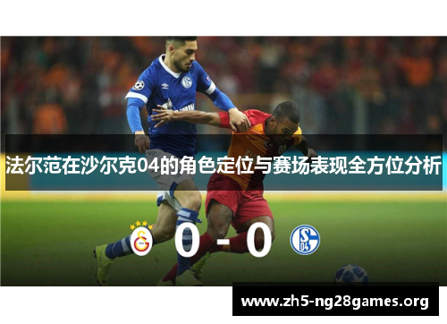 法尔范在沙尔克04的角色定位与赛场表现全方位分析