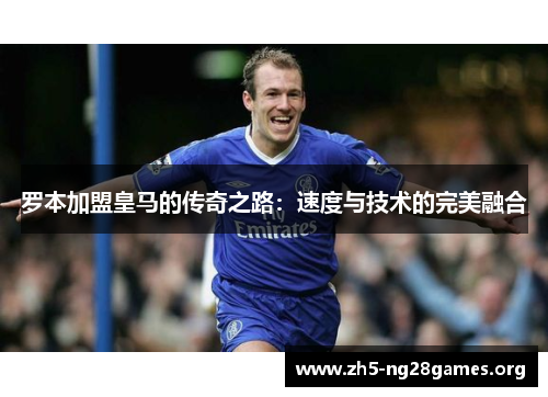 罗本加盟皇马的传奇之路：速度与技术的完美融合
