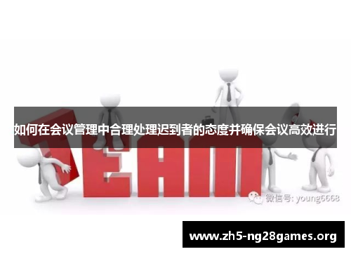如何在会议管理中合理处理迟到者的态度并确保会议高效进行 如何在会议管理中合理处理迟到者的态度并确保会议高效进行