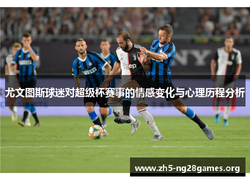 尤文图斯球迷对超级杯赛事的情感变化与心理历程分析