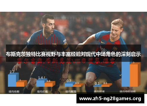 布斯克茨独特比赛视野与丰富经验对现代中场角色的深刻启示