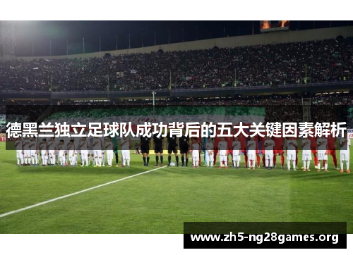 德黑兰独立足球队成功背后的五大关键因素解析