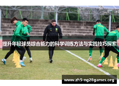 提升年轻球员综合能力的科学训练方法与实践技巧探索