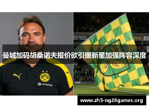 曼城加码胡桑诺夫报价欲引援新星加强阵容深度